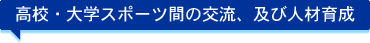高校・大学スポーツ間の交流、及び人材育成